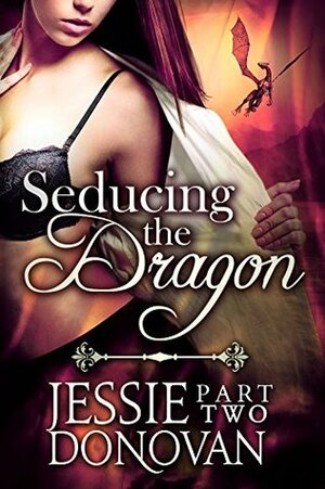 Seducing the Dragon: Part 2 by Jessie Donovan