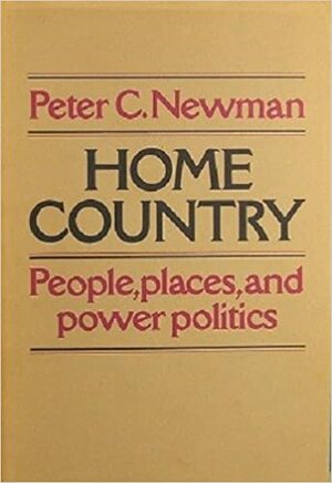 Home Country: People, Places and Power Politics by Peter C. Newman