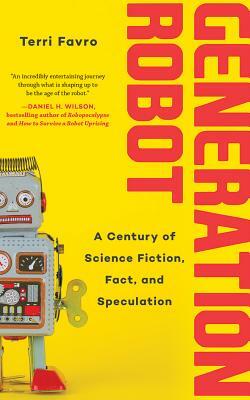 Generation Robot: A Century of Science Fiction, Fact, and Speculation by Terri Favro