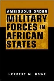 Ambiguous Order: Military Forces In African States by Herbert M. Howe