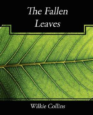 The Fallen Leaves by Wilkie Collins, Wilkie Collins, Wilkie Collins