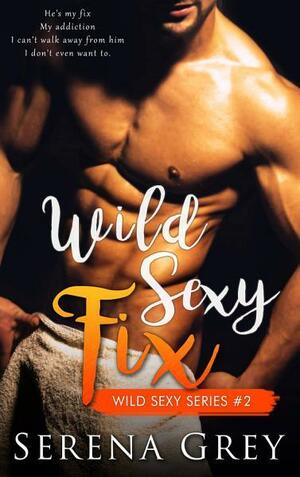 Wild Sexy Fix: Wild Sexy Series #2 by Serena Grey