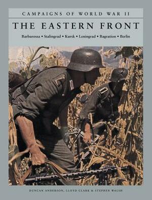 The Eastern Front: Barbarossa, Stalingrad, Kursk, Leningrad, Bagration, Berlin by Stephen Walsh, Lloyd Clark, Duncan Anderson