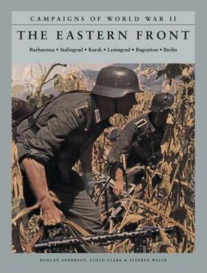 The Eastern Front: Barbarossa, Stalingrad, Kursk, Leningrad, Bagration, Berlin by Lloyd Clark, Duncan Anderson, Stephen Walsh