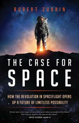 The Case for Space: How the Revolution in Spaceflight Opens Up a Future of Limitless Possibility by Robert Zubrin