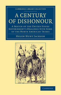 A Century of Dishonour: A Sketch of the United States Government's Dealings with Some of the North American Tribes by Helen Hunt Jackson