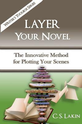 Layer Your Novel: The Innovative Method for Plotting Your Scenes by C. S. Lakin