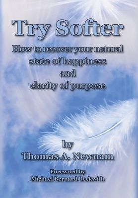 Try Softer: How to recover your natural state of happiness and clarity of purpose by Thomas A. Newnam