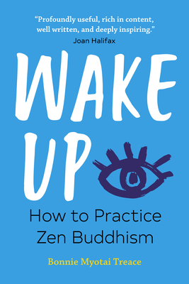 Wake Up: How to Practice Zen Buddhism by Bonnie Myotai Treace