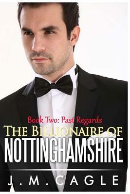 The Billionaire of Nottinghamshire, Book Two: Past Regards by J. M. Cagle