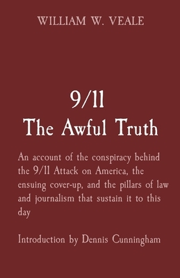 9/11 The Awful Truth: An account of the conspiracy behind the 9/11 Attack on America, the ensuing cover-up, and the pillars of law and journ by William W. Veale