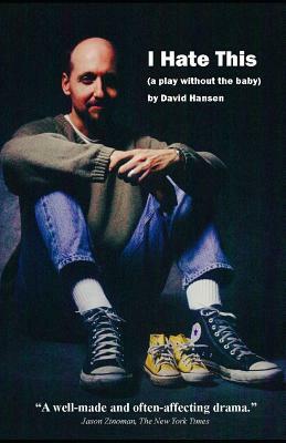 I Hate This: A Play Without the Baby by David Hansen