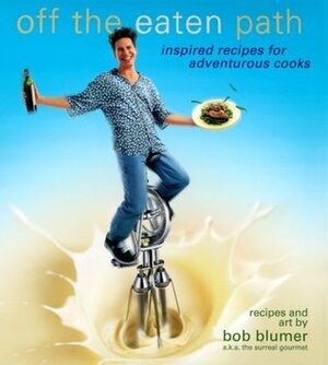 Off the Eaten Path : Inspired Recipes for Adventurous Cooks by Bob Blumer