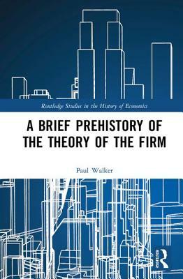 A Brief Prehistory of the Theory of the Firm by Paul Walker
