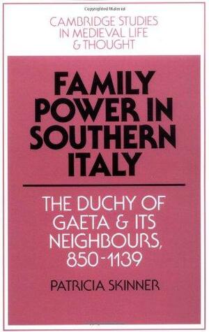 Family Power in Southern Italy: The Duchy of Gaeta and Its Neighbours, 850-1139 by Christine Carpenter, Rosamond McKitterick, Patricia E. Skinner