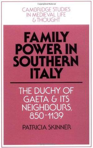 Family Power in Southern Italy: The Duchy of Gaeta and Its Neighbours, 850-1139 by Rosamond McKitterick, Christine Carpenter, Patricia E. Skinner