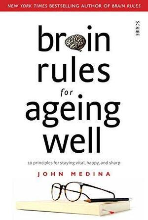 Brain Rules for Ageing Well: 10 principles for staying vital, happy, and sharp by John Medina, John Medina