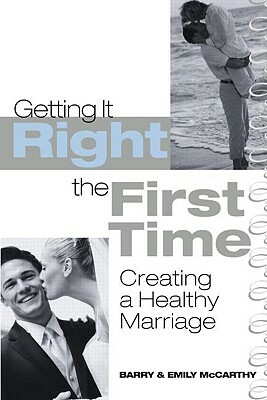 Getting It Right the First Time: Creating a Healthy Marriage by Emily J. McCarthy, Barry McCarthy