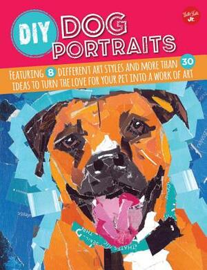 DIY Dog Portraits: Featuring 8 Different Art Styles and More Than 30 Ideas to Turn the Love for Your Pet Into a Work of Art by Alicia Vannoy Call, Robbin Cuddy, Dave Garbot