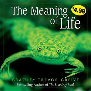 The Meaning of Life by Bradley Trevor Greive