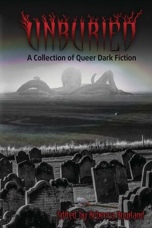 Unburied: A Collection of Queer Dark Fiction by Rebecca Rowland