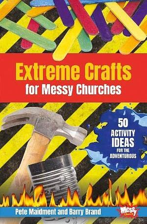 Extreme Crafts for Messy Churches: 50 Craft and Activity Ideas by Barry Brand, Pete Maidment