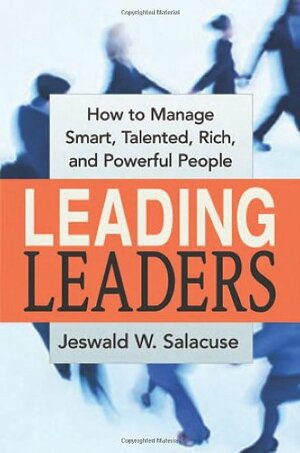 Leading Leaders: How to Manage Smart, Talented, Rich, and Powerful People by Jeswald W. Salacuse