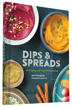 Dips & Spreads: 46 Gorgeous and Good-for-You Recipes by Dawn Yanagihara, Angie Cao