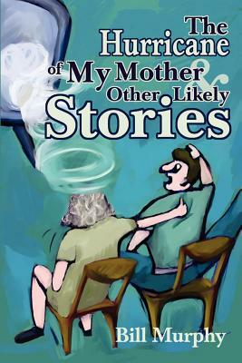 The Hurricane of My Mother and Other Likely Stories by Bill Murphy