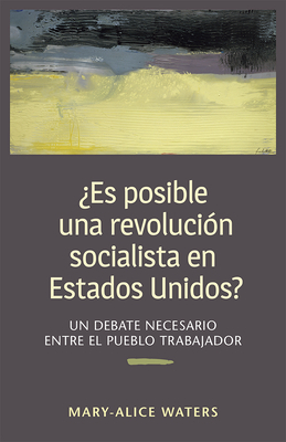 ¿es Posible Una Revolución Socialista En Estados Unidos?: Un Debate Necesario Entre El Pueblo Trabajador by Mary-Alice Waters