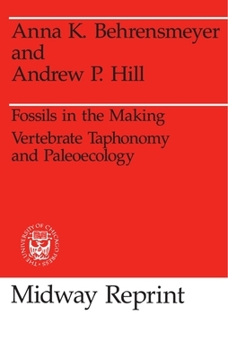 Fossils in the Making: Vertebrate Taphonomy and Paleoecology by Andrew P. Hill, Anna K. Behrensmeyer