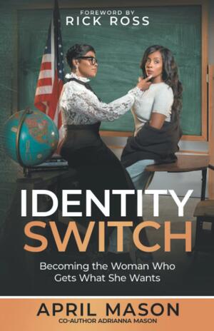 IDENTITY SWITCH: BECOMING THE WOMAN WHO GETS WHAT SHE WANTS by April Mason, Rick Ross, Adrianna Mason