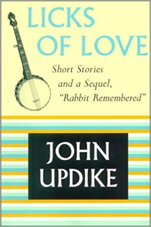 Licks Of Love: Short Stories And A Sequel, Rabbit Remembered by John Updike