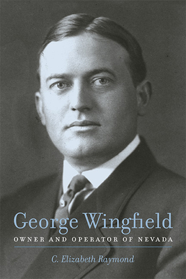 George Wingfield: Owner and Operator of Nevada by C. Elizabeth Raymond