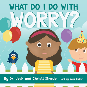 What Do I Do with Worry? by Josh Straub, Christi Straub