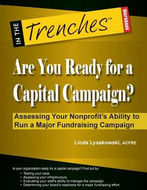 Are You Ready for a Capital Campaign? Assessing Your Nonprofit's Ability to Run a Major Fundraising Campaign by Linda Lysakowski