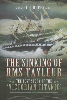The Sinking of RMS Tayleur: The Lost Story of the Victorian Titanic by Gill Hoffs