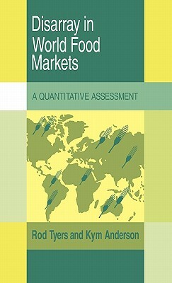 Disarray in World Food Markets: A Quantitative Assessment by Rod Tyers, Kym Anderson