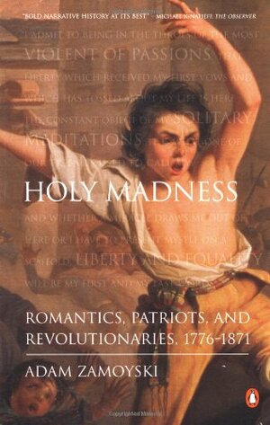 Holy Madness: Romantics, Patriots, and Revolutionaries, 1776-1871 by Adam Zamoyski