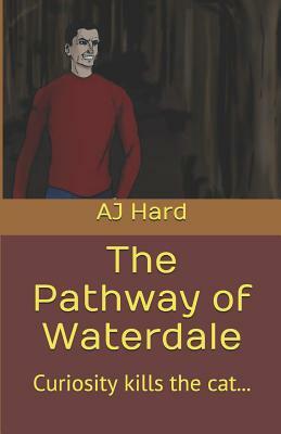 The Pathway of Waterdale: Curiosity Kills the Cat... by Aj Hard