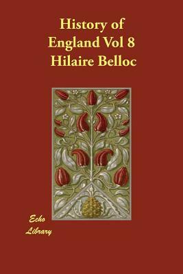 History of England Vol 8 by Hilaire Belloc, Hillaire Belloc, John Lingard