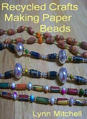 Recycled Crafts: Making Paper Beads by Lynn Mitchell