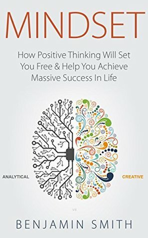 MINDSET: How Positive Thinking Will Set You Free & Help You Achieve Massive Success In Life (Mindset, Mindset Techniques, Positive Mindset, Success Mindset, Self Help, Motivation) by Benjamin Smith