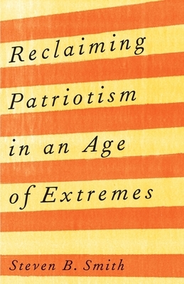 Reclaiming Patriotism in an Age of Extremes by Steven B. Smith