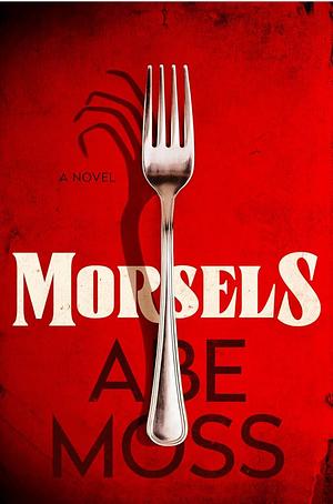 Morsels: A Novel by Abe Moss, Abe Moss