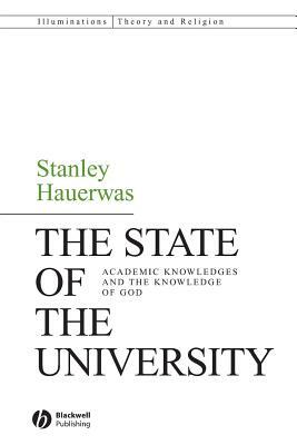 The State of the University: Academic Knowledges and the Knowledge of God by Stanley Hauerwas