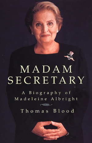 Madam Secretary: A Biography of Madeleine Albright by Thomas Blood