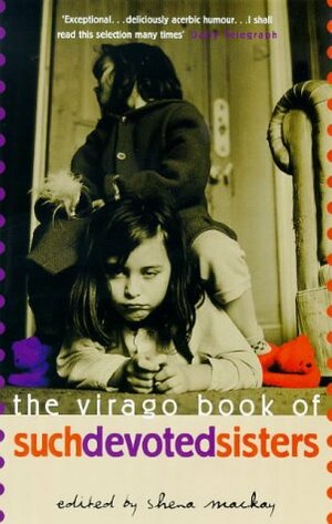 The Virago Book of Such Devoted Sisters by Shena Mackay