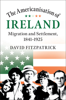 The Americanisation of Ireland: Migration and Settlement, 1841-1925 by David Fitzpatrick