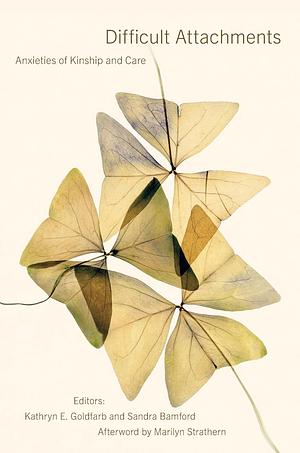 Difficult Attachments: Anxieties of Kinship and Care by Kathryn E. Goldfarb, Sandra Bamford